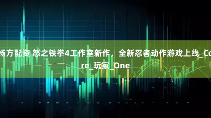 杨方配资 怒之铁拳4工作室新作，全新忍者动作游戏上线_Core_玩家_One