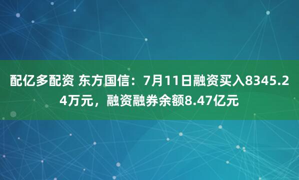 配亿多配资 东方国信：7月11日融资买入8345.24万元，融资融券余额8.47亿元