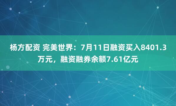 杨方配资 完美世界：7月11日融资买入8401.3万元，融资融券余额7.61亿元