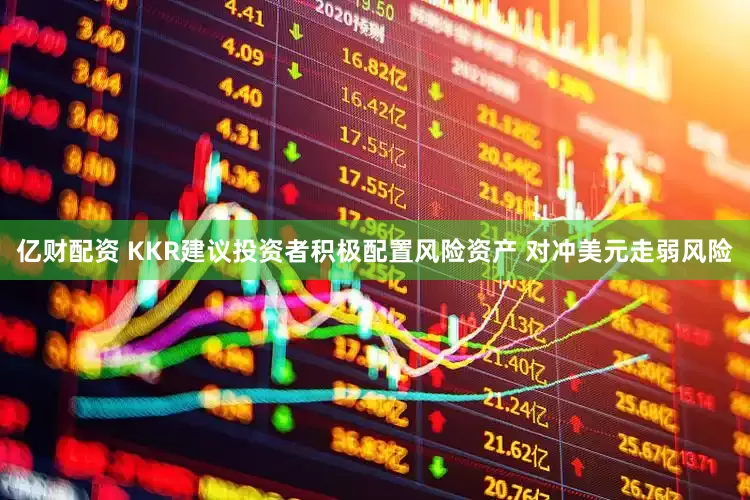 亿财配资 KKR建议投资者积极配置风险资产 对冲美元走弱风险